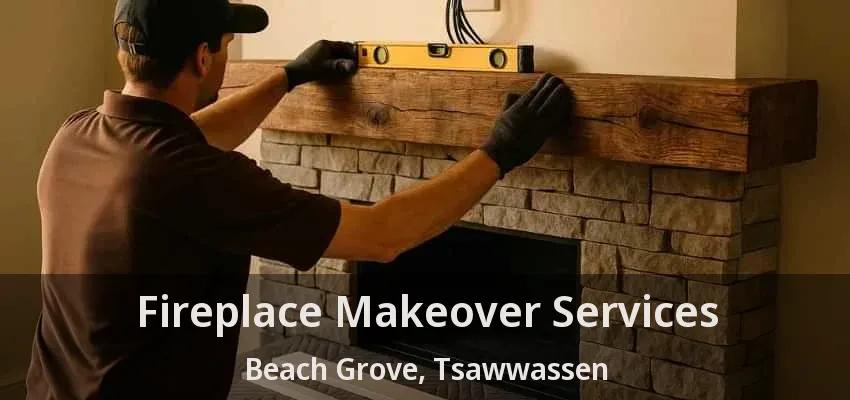 Fireplace Makeover Services Beach Grove, Tsawwassen - BC