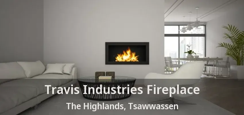 Travis Industries Fireplace The Highlands, Tsawwassen - BC